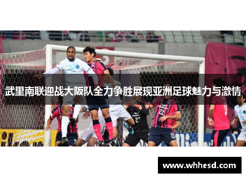 武里南联迎战大阪队全力争胜展现亚洲足球魅力与激情