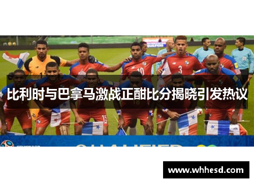 比利时与巴拿马激战正酣比分揭晓引发热议