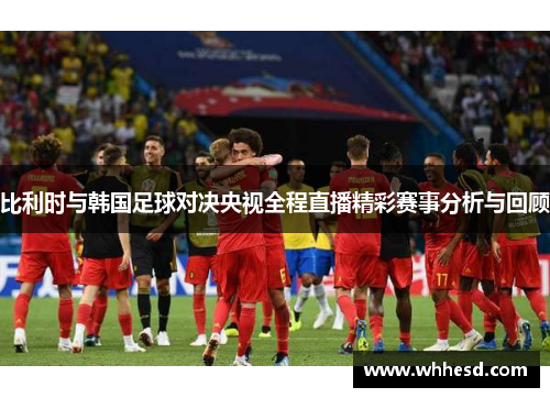比利时与韩国足球对决央视全程直播精彩赛事分析与回顾