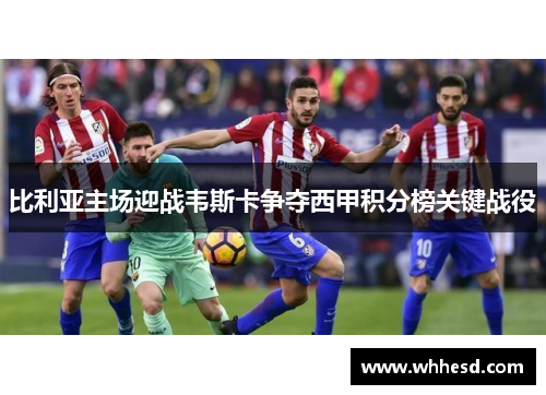 比利亚主场迎战韦斯卡争夺西甲积分榜关键战役