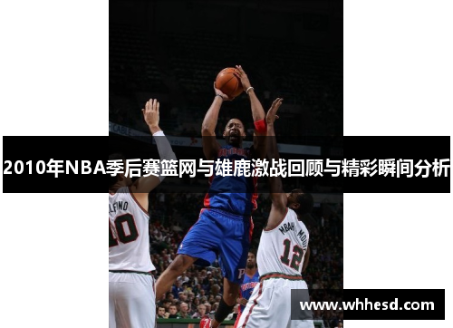 2010年NBA季后赛篮网与雄鹿激战回顾与精彩瞬间分析